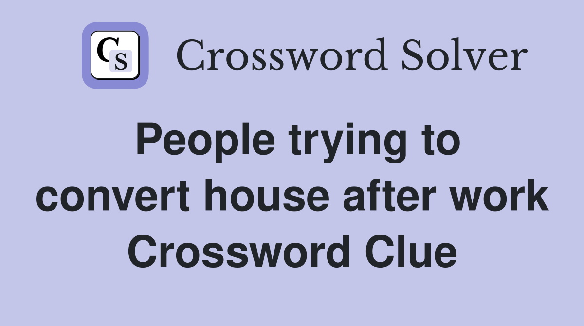 People trying to convert house after work Crossword Clue