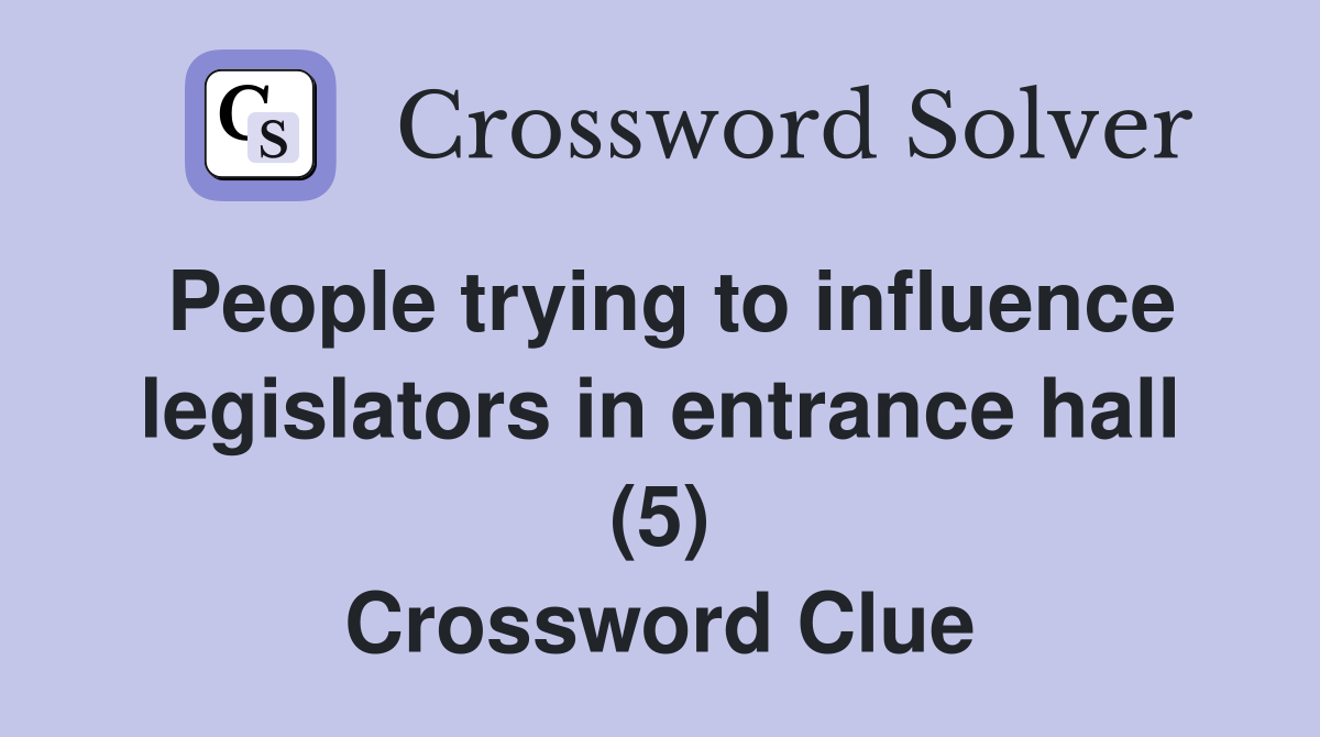 People trying to influence legislators in entrance hall (5) Crossword Clue