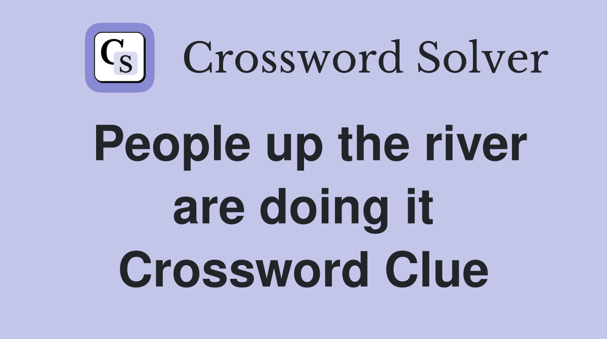 People up the river are doing it Crossword Clue