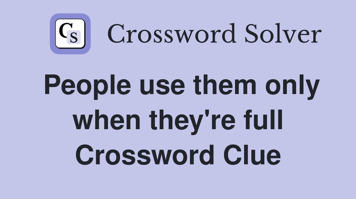 People use them only when they're full Crossword Clue