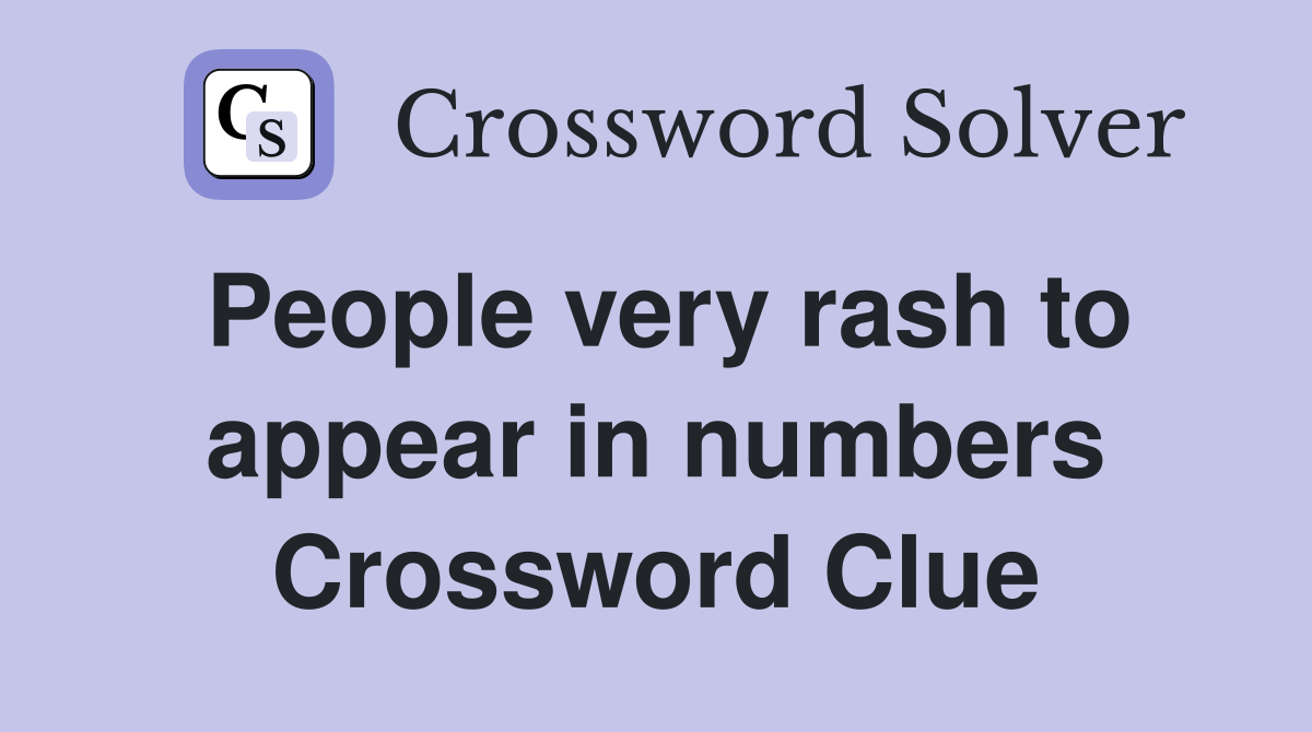 People very rash to appear in numbers Crossword Clue