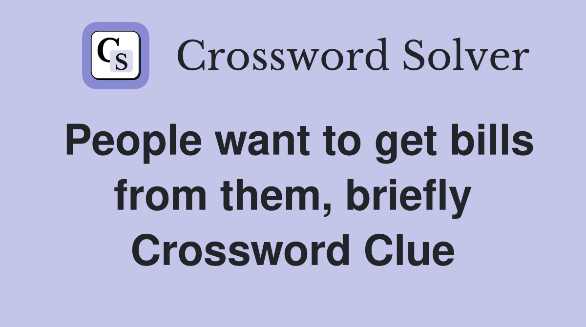 People want to get bills from them, briefly Crossword Clue