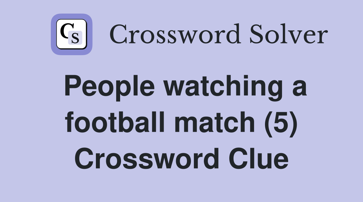 People watching a football match (5) Crossword Clue