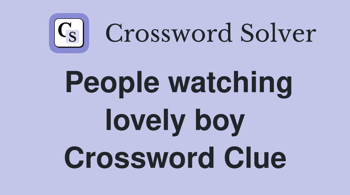 People watching lovely boy Crossword Clue