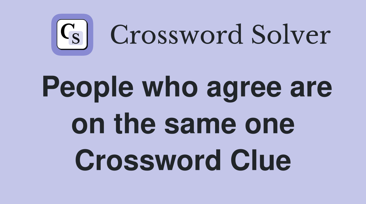 People who agree are on the same one Crossword Clue