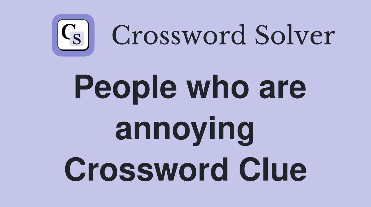 People who are annoying Crossword Clue