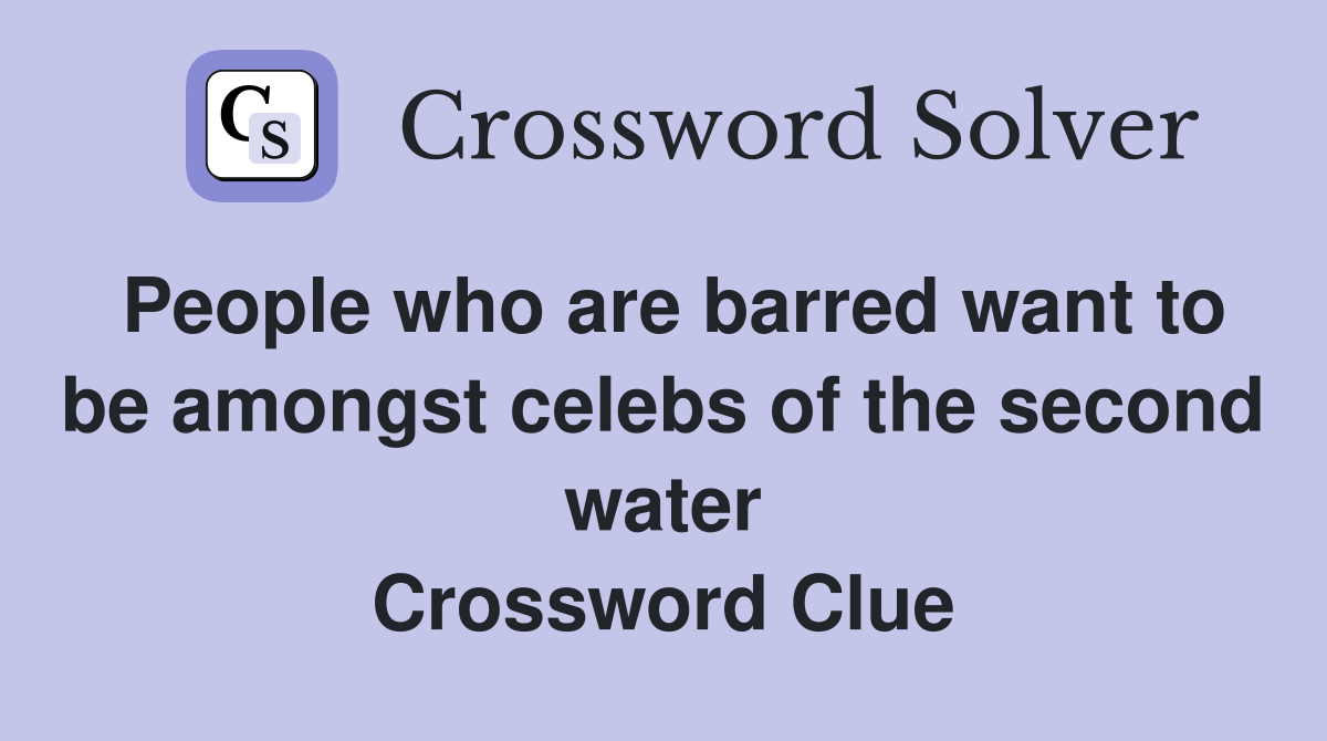 People who are barred want to be amongst celebs of the second water Crossword Clue