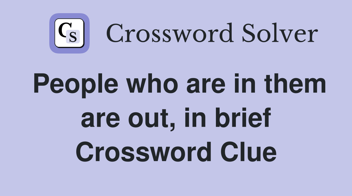 People who are in them are out, in brief Crossword Clue