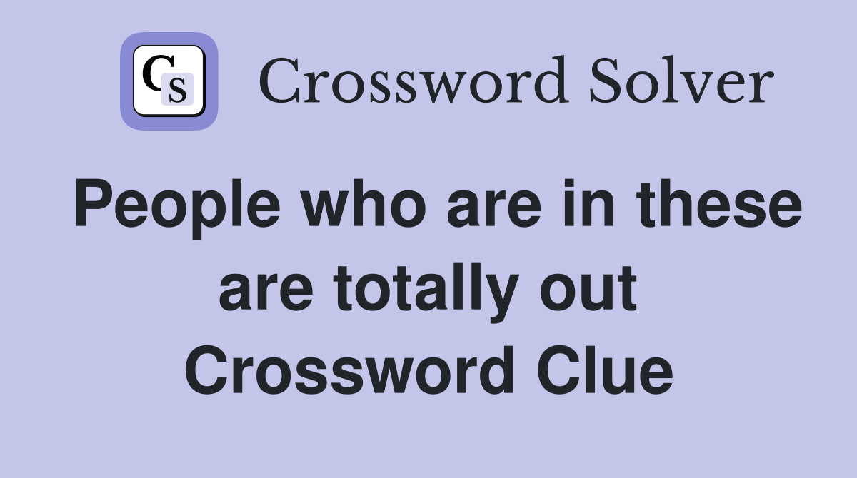 People who are in these are totally out Crossword Clue