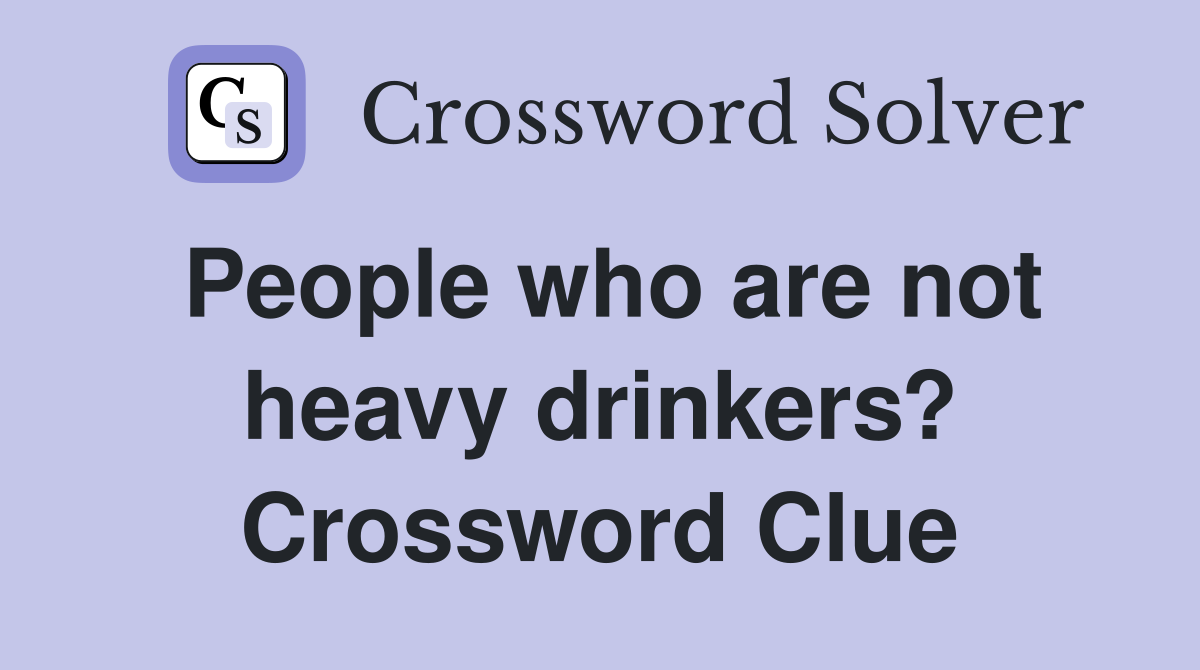 People who are not heavy drinkers? Crossword Clue