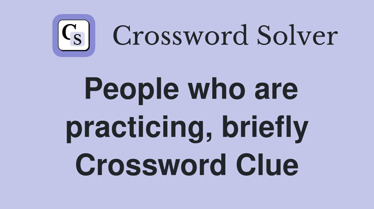 People who are practicing, briefly Crossword Clue
