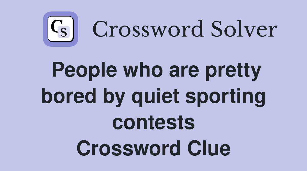 People who are pretty bored by quiet sporting contests Crossword Clue