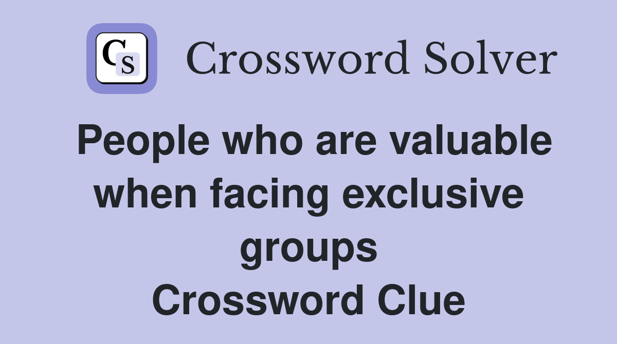 People who are valuable when facing exclusive groups Crossword Clue