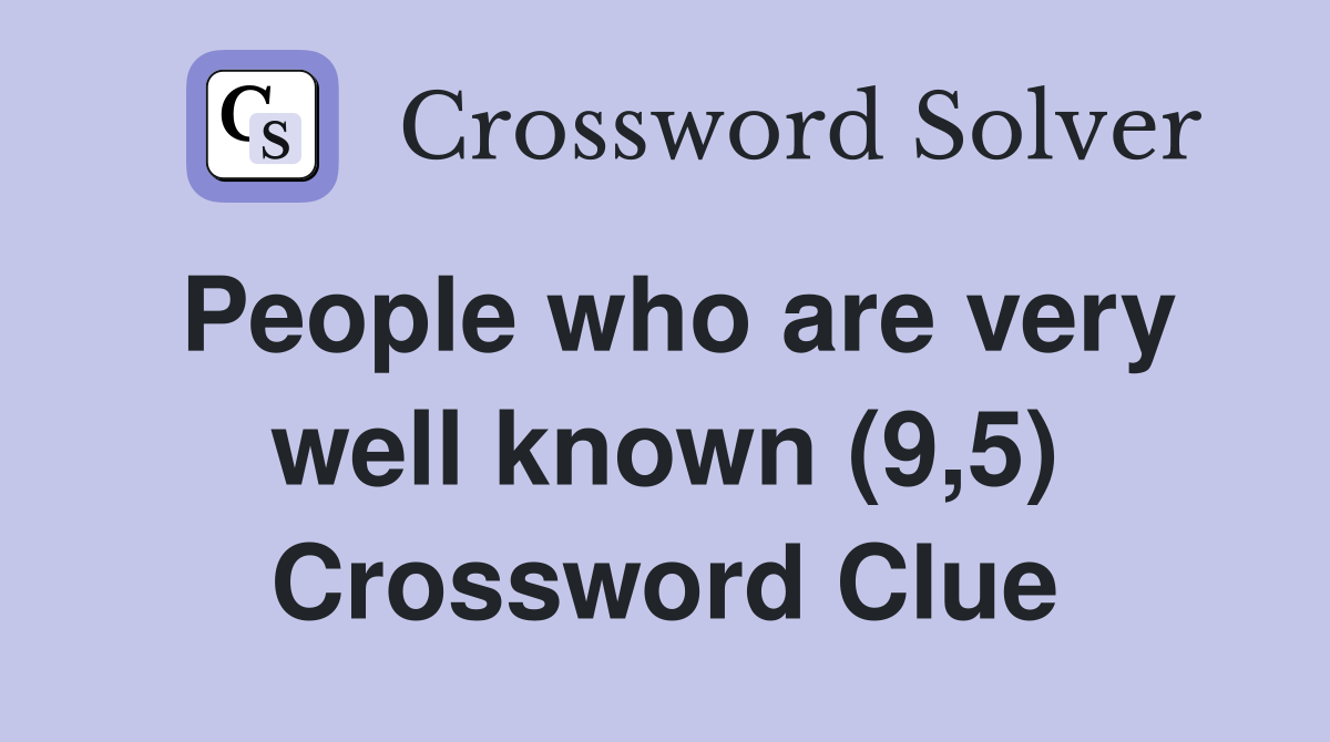 People who are very well known (9,5) Crossword Clue