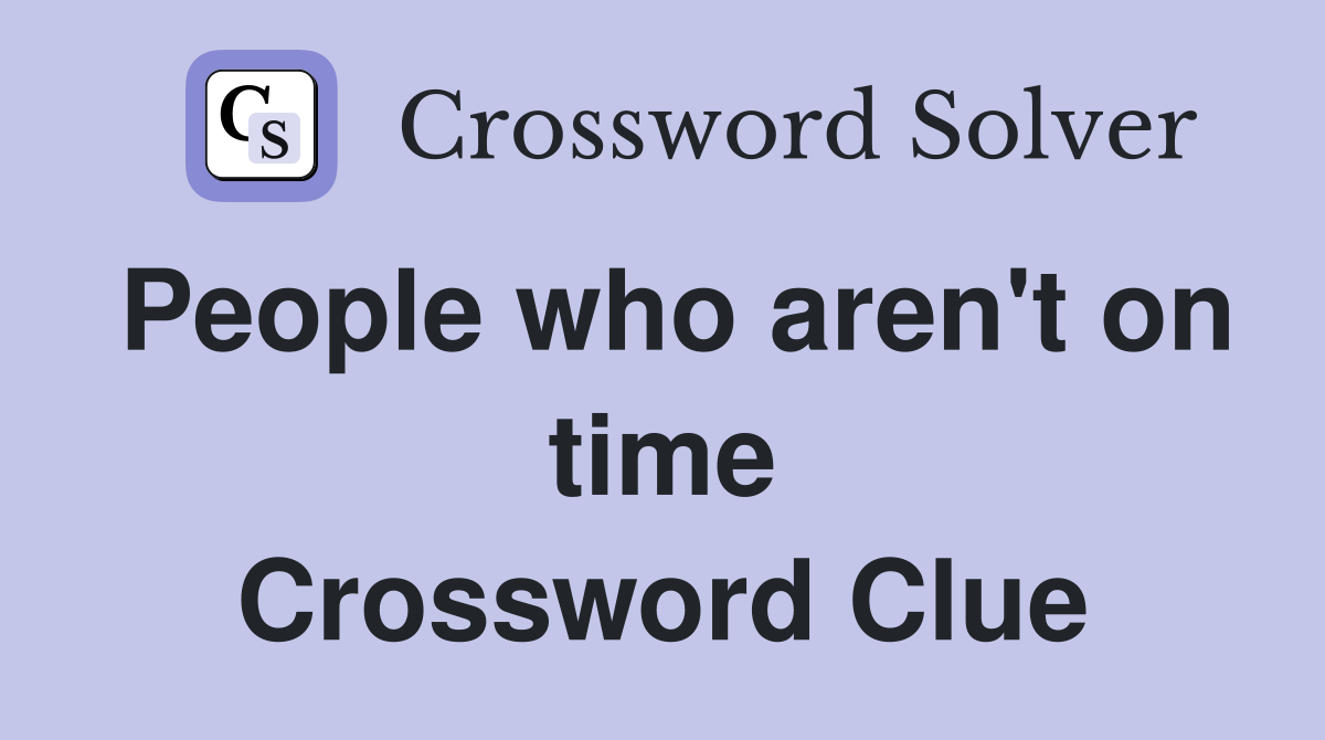 People who aren't on time Crossword Clue