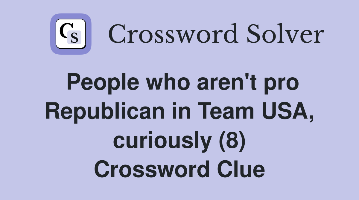 People who aren't pro Republican in Team USA, curiously (8) Crossword Clue