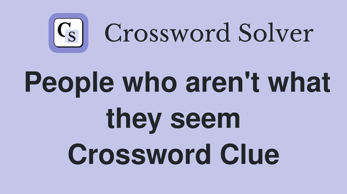 People who aren't what they seem Crossword Clue