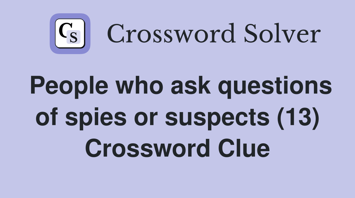 People who ask questions of spies or suspects (13) Crossword Clue