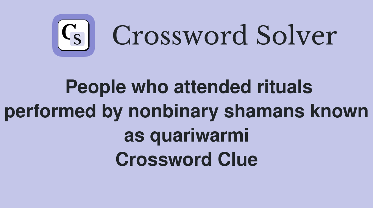 People who attended rituals performed by nonbinary shamans known as quariwarmi Crossword Clue