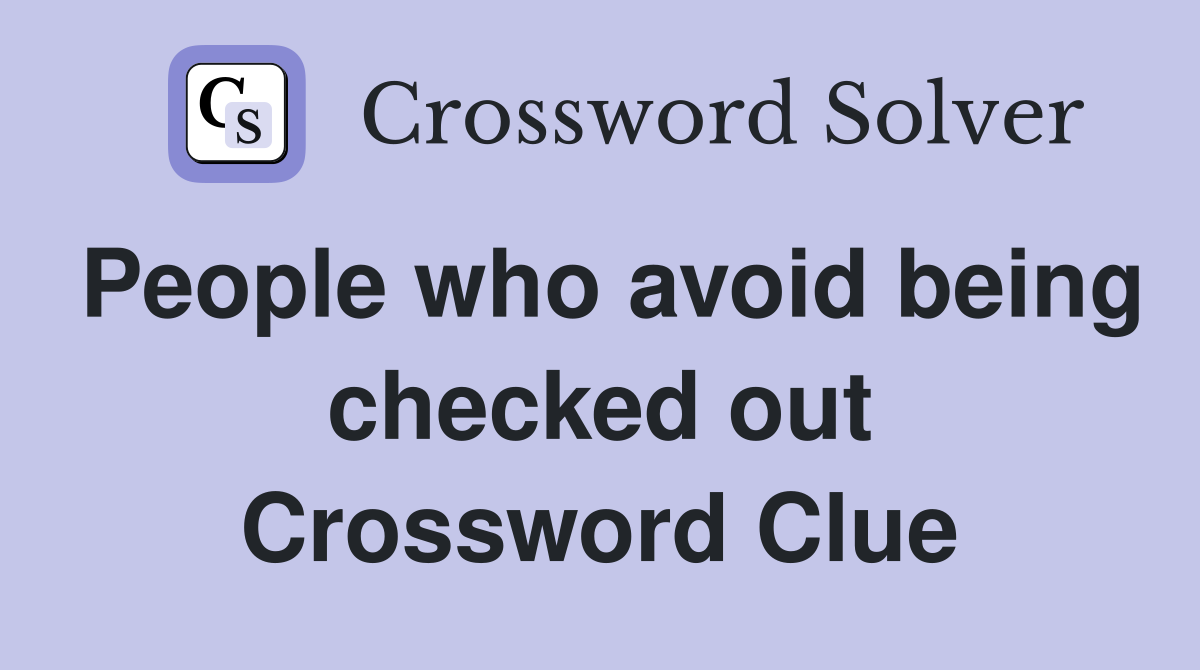 People who avoid being checked out Crossword Clue