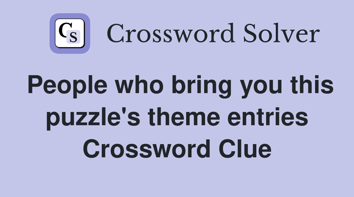 People who bring you this puzzle's theme entries Crossword Clue
