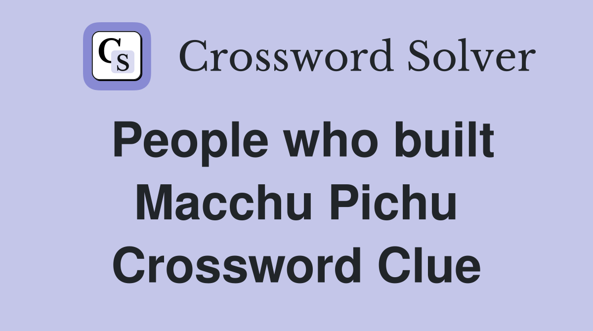 People who built Macchu Pichu Crossword Clue