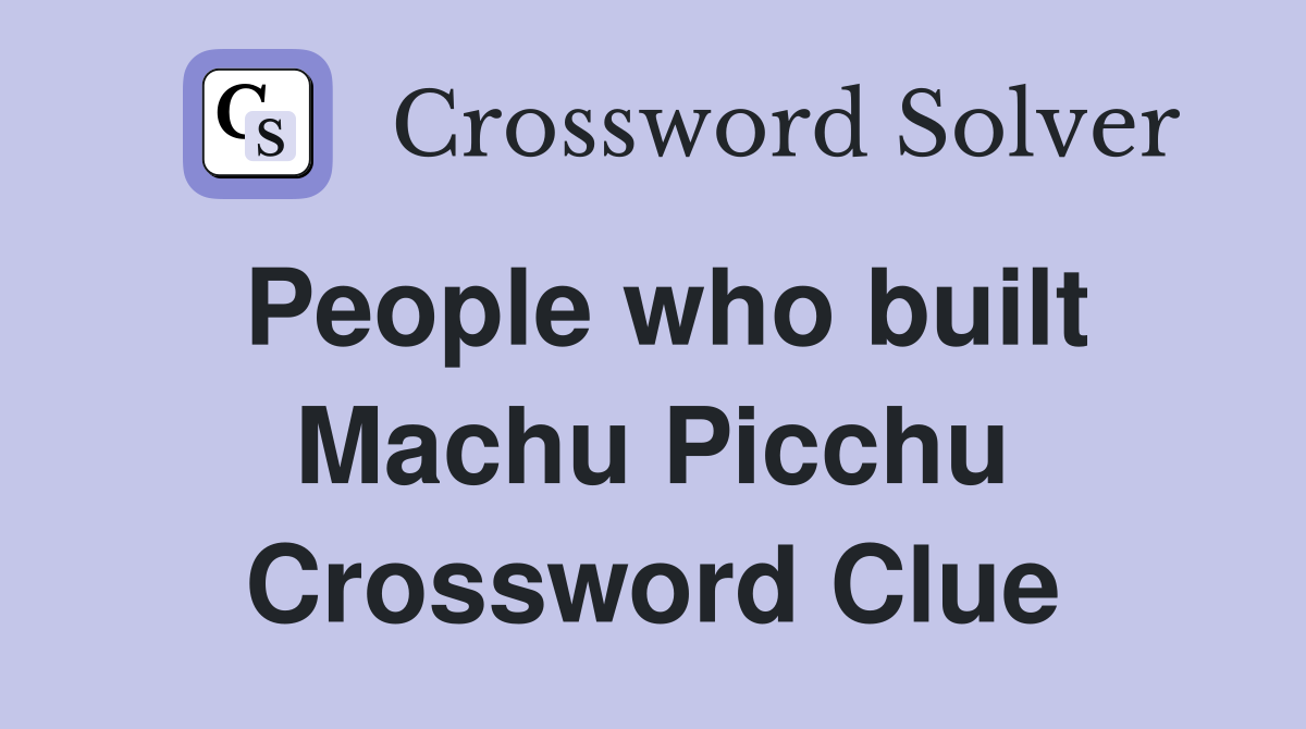 People who built Machu Picchu Crossword Clue