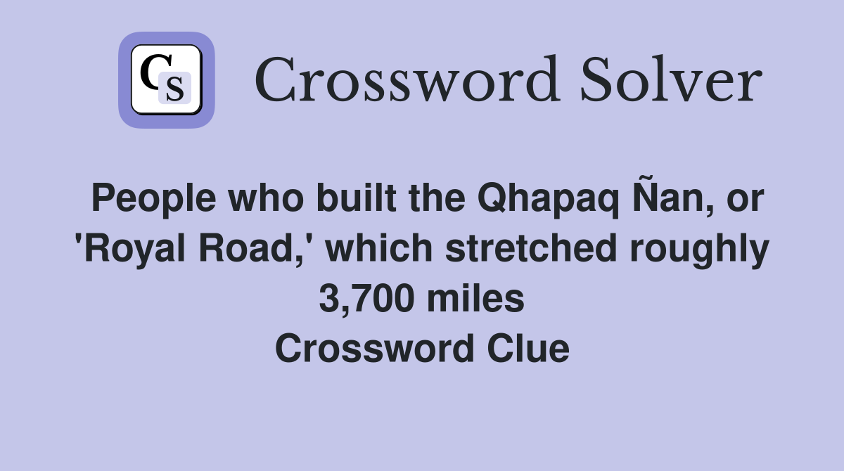 People who built the Qhapaq Ñan, or 'Royal Road,' which stretched roughly 3,700 miles Crossword Clue