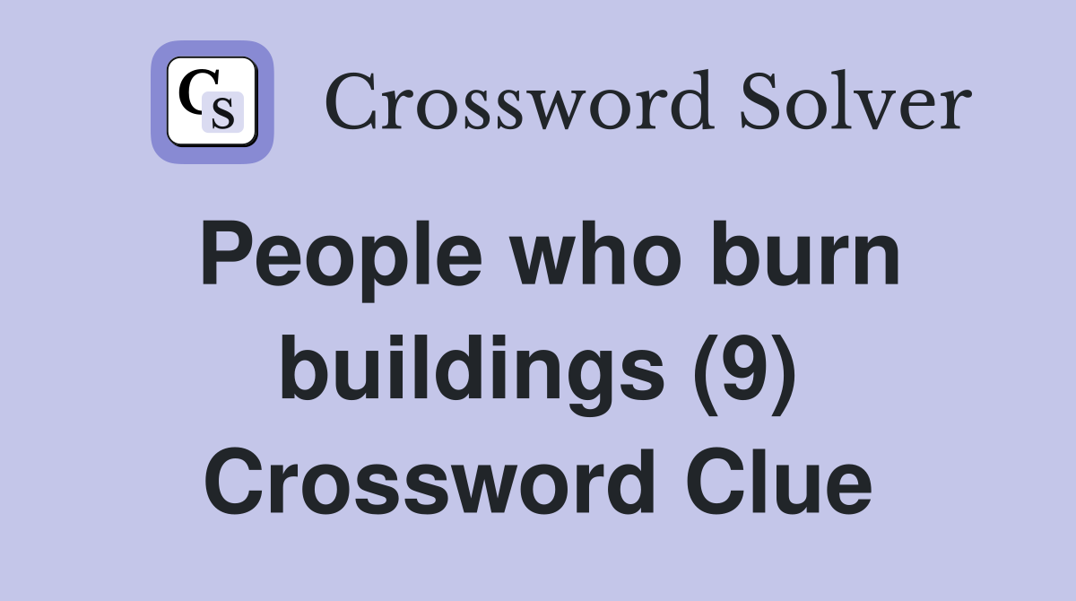People who burn buildings (9) Crossword Clue