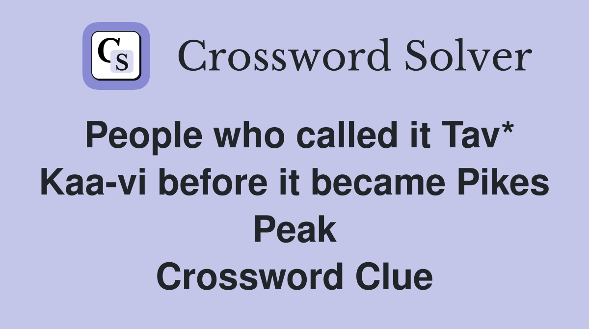 People who called it Tav* Kaa-vi before it became Pikes Peak Crossword Clue