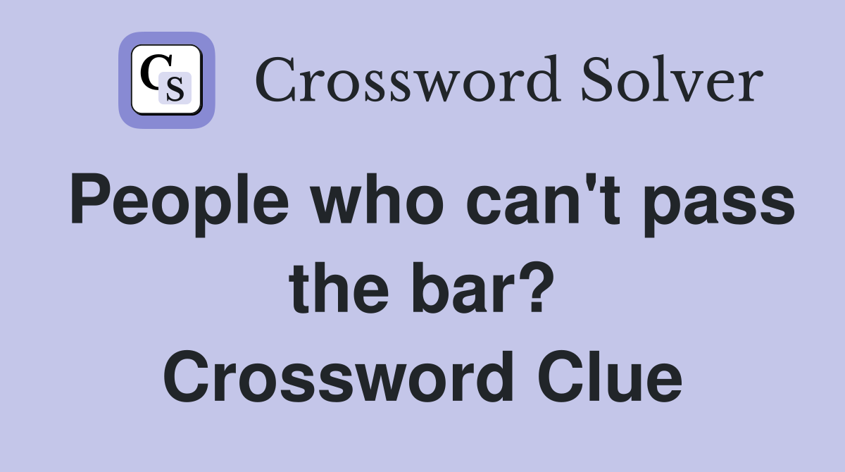 People who can't pass the bar? Crossword Clue