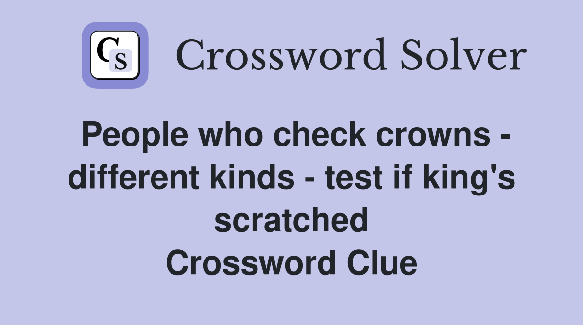 People who check crowns - different kinds - test if king's scratched Crossword Clue
