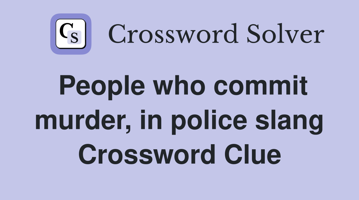 People who commit murder, in police slang Crossword Clue