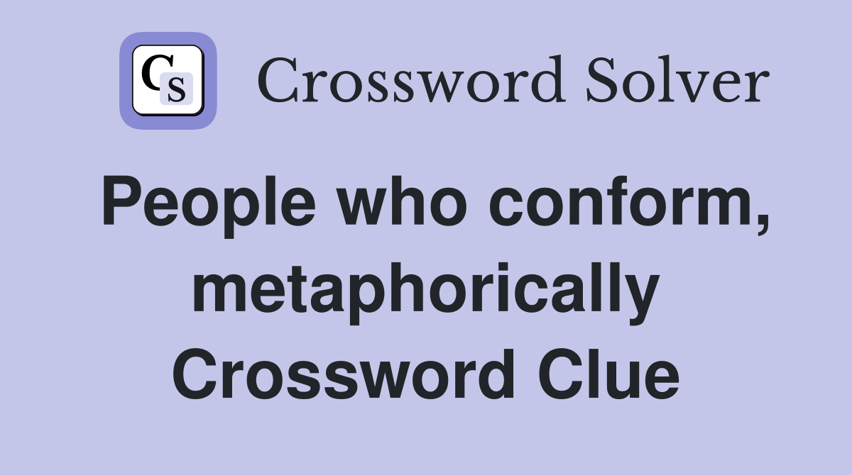 People who conform, metaphorically Crossword Clue