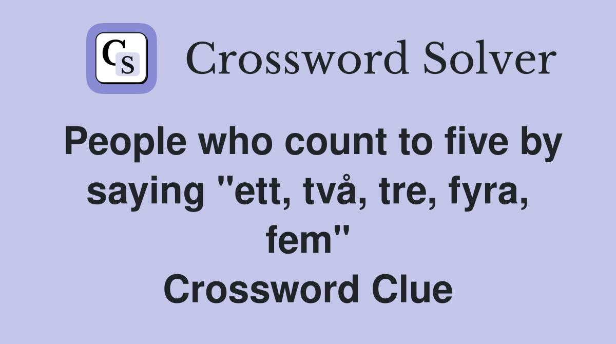People who count to five by saying "ett, två, tre, fyra, fem" Crossword Clue