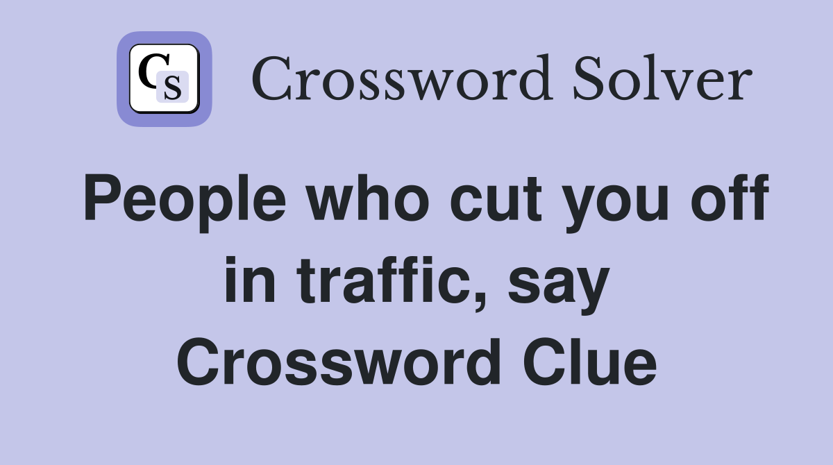 People who cut you off in traffic, say Crossword Clue