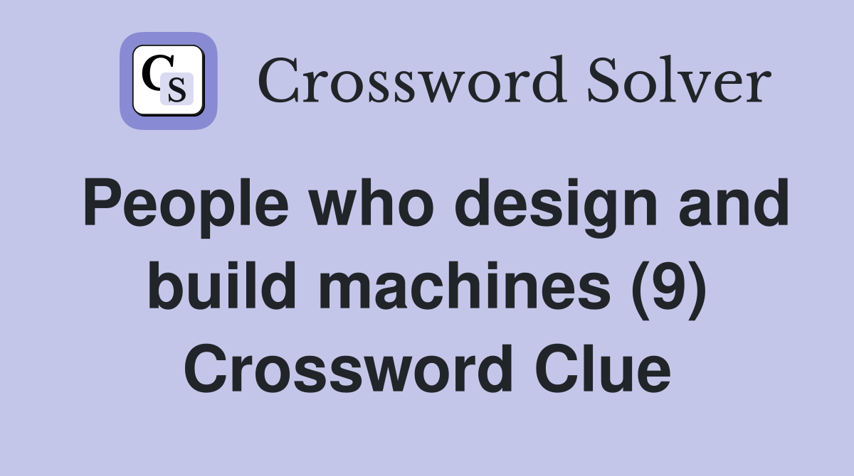 People who design and build machines (9) Crossword Clue