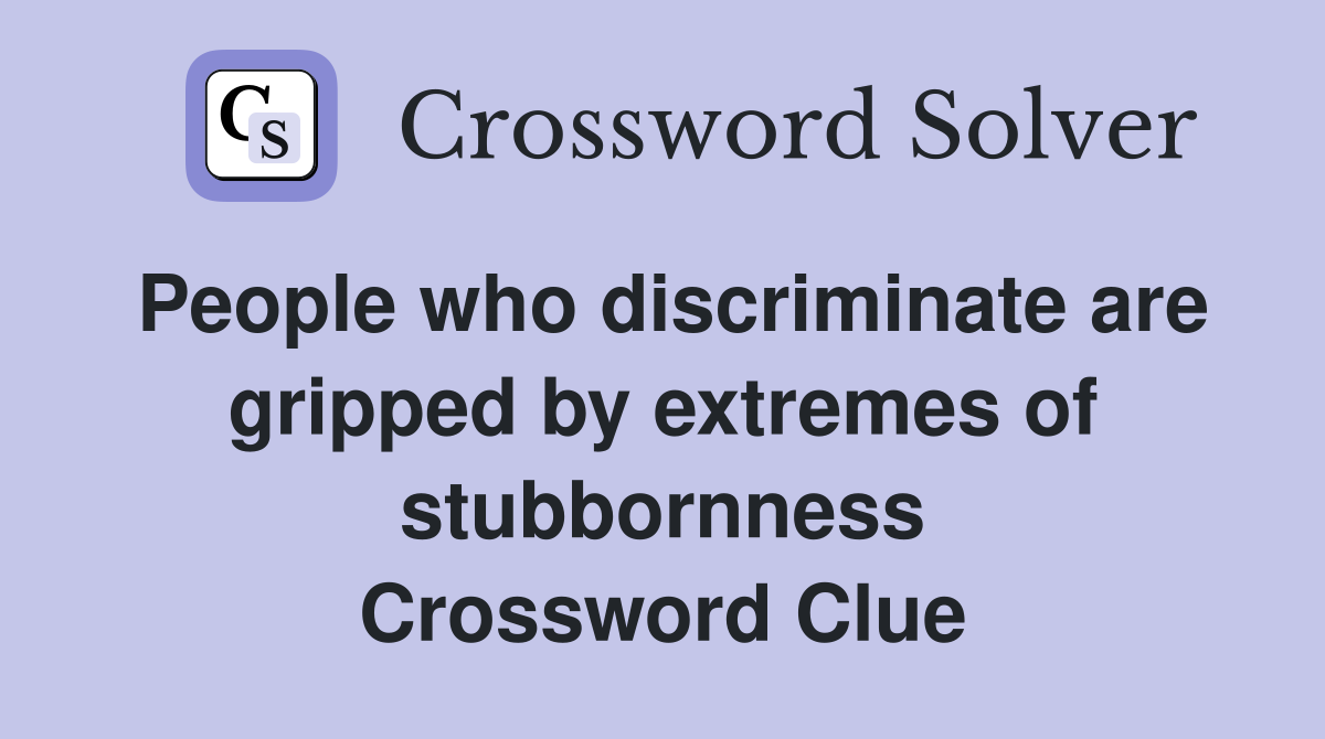 People who discriminate are gripped by extremes of stubbornness Crossword Clue