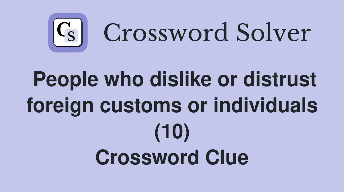 People who dislike or distrust foreign customs or individuals (10) Crossword Clue