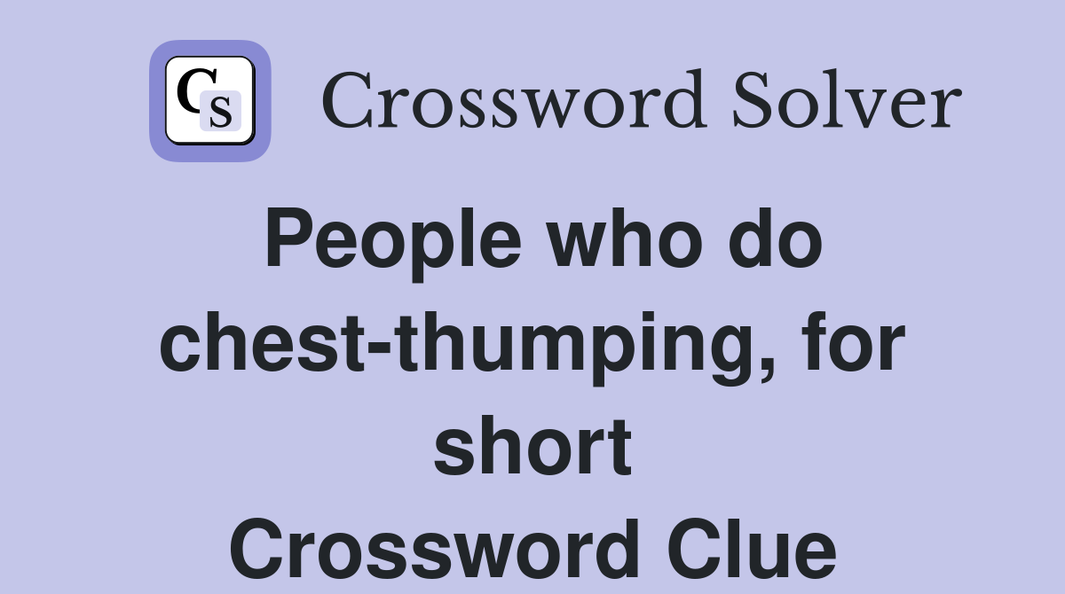People who do chest-thumping, for short Crossword Clue