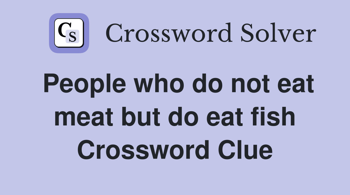 People who do not eat meat but do eat fish Crossword Clue