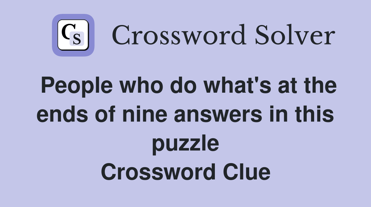 People who do what's at the ends of nine answers in this puzzle Crossword Clue