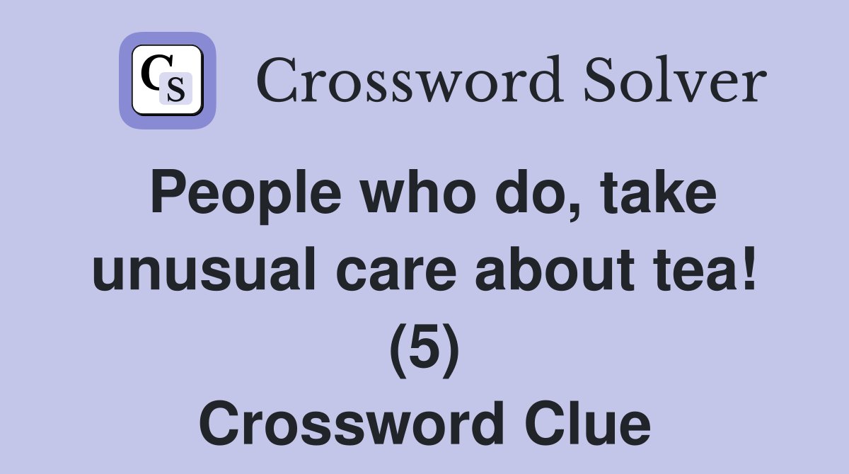 People who do, take unusual care about tea! (5) Crossword Clue