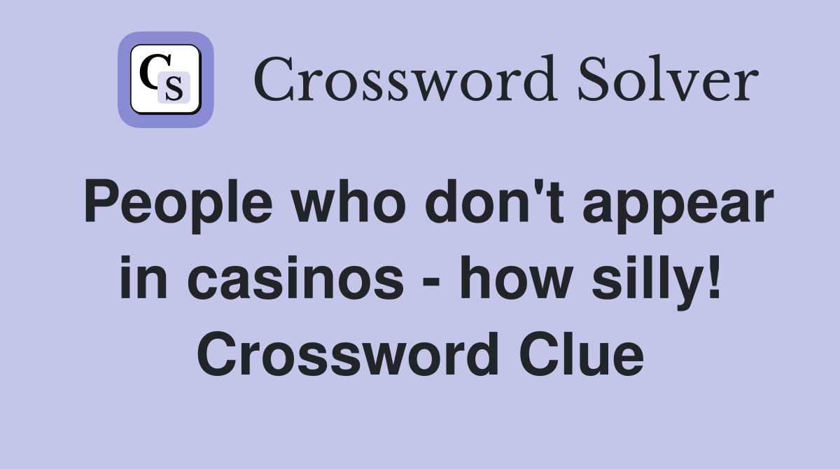 People who don't appear in casinos - how silly! Crossword Clue