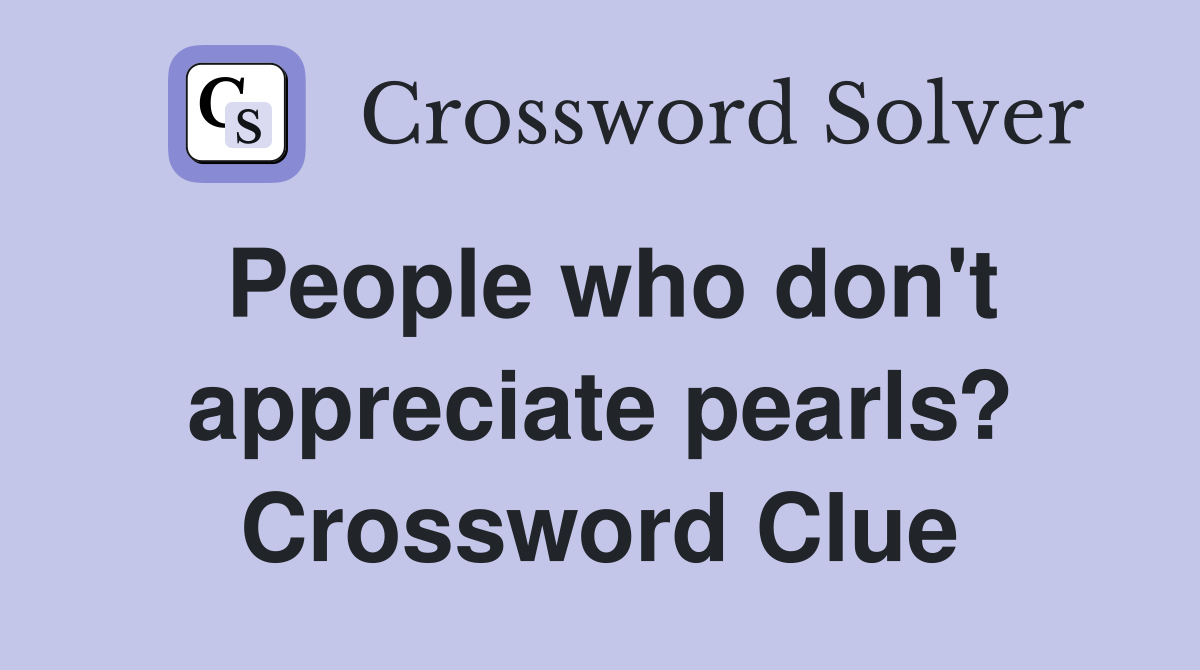 People who don't appreciate pearls? Crossword Clue