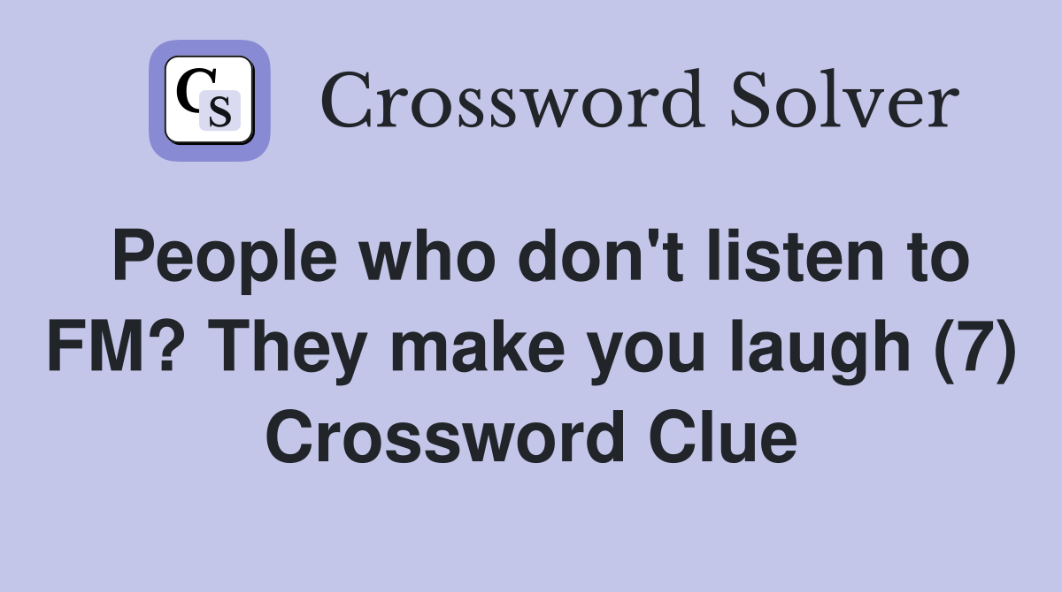 People who don't listen to FM? They make you laugh (7) Crossword Clue