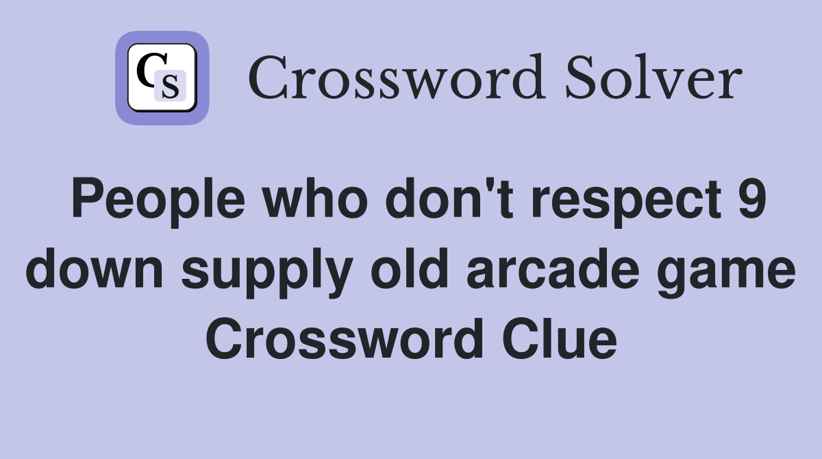 People who don't respect 9 down supply old arcade game Crossword Clue