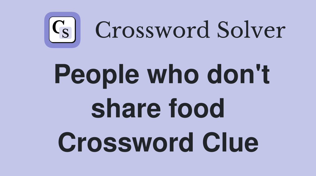 People who don't share food Crossword Clue
