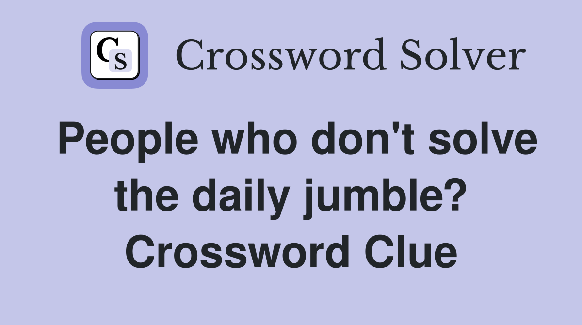 People who don't solve the daily jumble? Crossword Clue