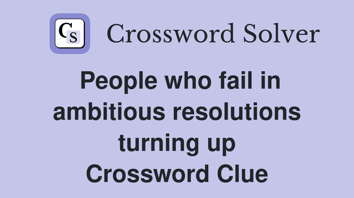 People who fail in ambitious resolutions turning up Crossword Clue